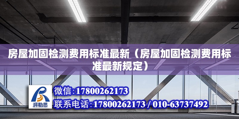 房屋加固檢測費用標準最新（房屋加固檢測費用標準最新規定） 北京加固設計（加固設計公司）