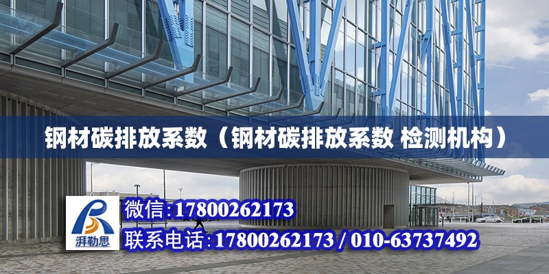 鋼材碳排放系數（鋼材碳排放系數 檢測機構） 鋼結構網架設計