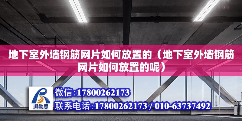 地下室外墻鋼筋網片如何放置的（地下室外墻鋼筋網片如何放置的呢）