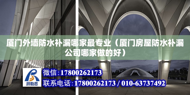 廈門外墻防水補漏哪家最專業（廈門房屋防水補漏公司哪家做的好） 鋼結構網架設計