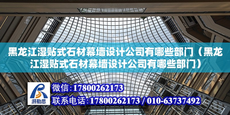 黑龍江濕貼式石材幕墻設計公司有哪些部門（黑龍江濕貼式石材幕墻設計公司有哪些部門）