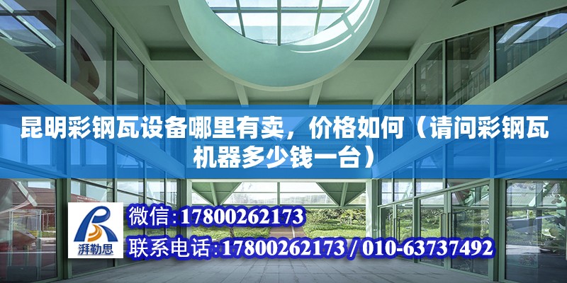 昆明彩鋼瓦設備哪里有賣，價格如何（請問彩鋼瓦機器多少錢一臺） 鋼結構網架設計