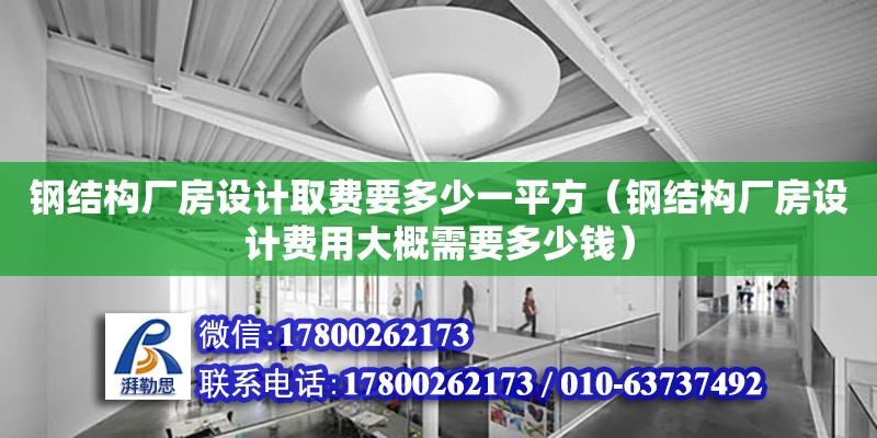 鋼結構廠房設計取費要多少一平方（鋼結構廠房設計費用大概需要多少錢） 鋼結構網架設計