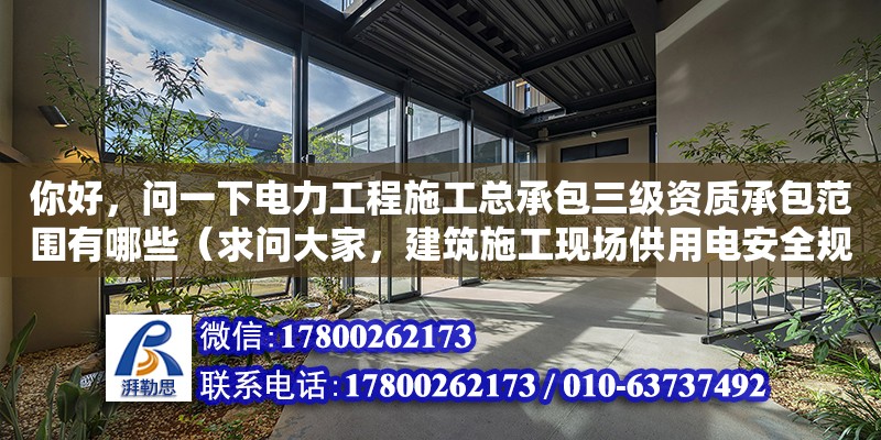 你好，問一下電力工程施工總承包三級資質承包范圍有哪些（求問大家，建筑施工現場供用電安全規范有些啥要求）