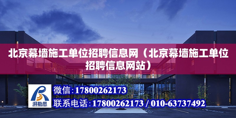 北京幕墻施工單位招聘信息網（北京幕墻施工單位招聘信息網站）