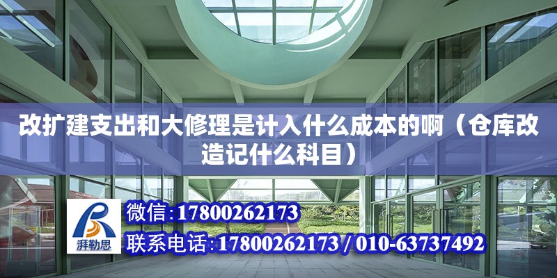 改擴建支出和大修理是計入什么成本的?。▊}庫改造記什么科目） 鋼結構網架設計