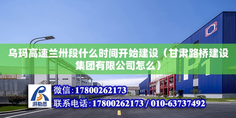 烏瑪高速蘭卅段什么時間開始建設（甘肅路橋建設集團有限公司怎么） 鋼結構網架設計