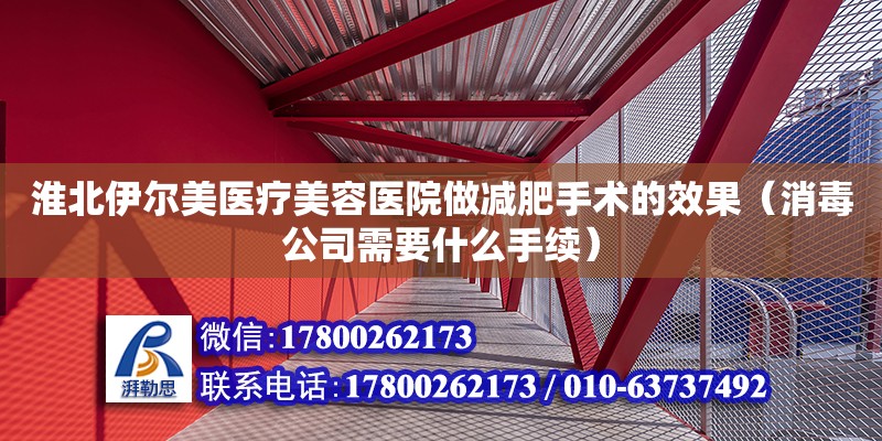 淮北伊爾美醫療美容醫院做減肥手術的效果（消毒公司需要什么手續）