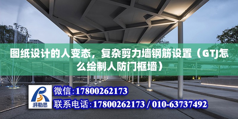 圖紙設計的人變態，復雜剪力墻鋼筋設置（GTJ怎么繪制人防門框墻） 鋼結構網架設計