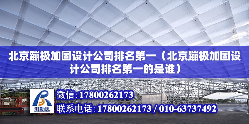 北京蹦極加固設計公司排名第一（北京蹦極加固設計公司排名第一的是誰）