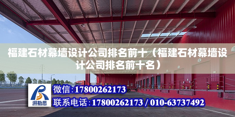 福建石材幕墻設計公司排名前十（福建石材幕墻設計公司排名前十名）