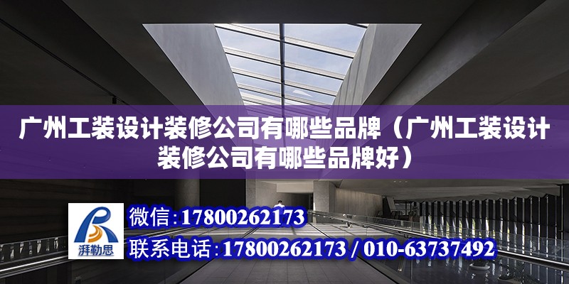 廣州工裝設計裝修公司有哪些品牌（廣州工裝設計裝修公司有哪些品牌好） 鋼結構網架設計