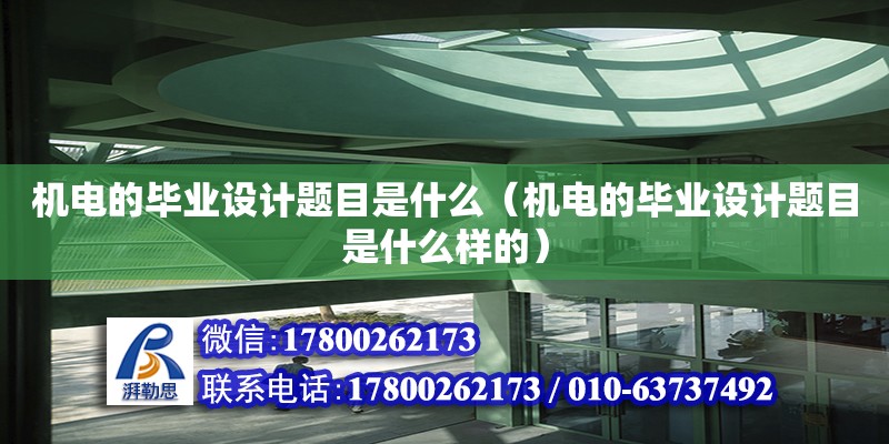 機電的畢業設計題目是什么（機電的畢業設計題目是什么樣的）