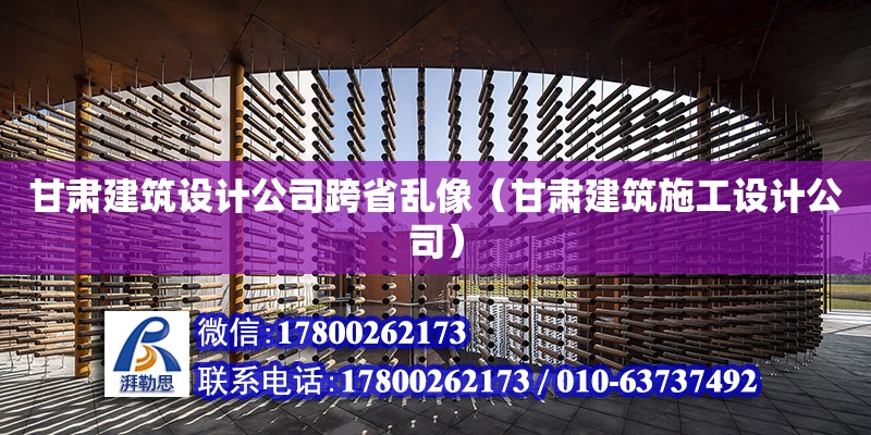 甘肅建筑設計公司跨省亂像（甘肅建筑施工設計公司）