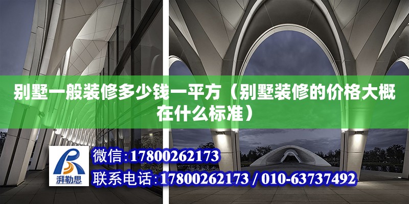 別墅一般裝修多少錢一平方（別墅裝修的價格大概在什么標準） 鋼結構網架設計