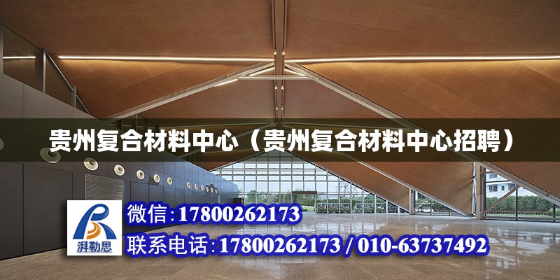 貴州復合材料中心（貴州復合材料中心招聘） 北京加固設計（加固設計公司）