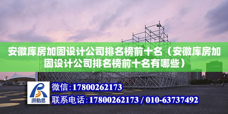 安徽庫房加固設計公司排名榜前十名（安徽庫房加固設計公司排名榜前十名有哪些）