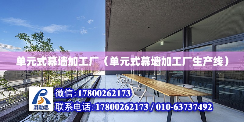 單元式幕墻加工廠（單元式幕墻加工廠生產線） 北京加固設計（加固設計公司）