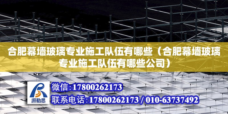 合肥幕墻玻璃專業施工隊伍有哪些（合肥幕墻玻璃專業施工隊伍有哪些公司）