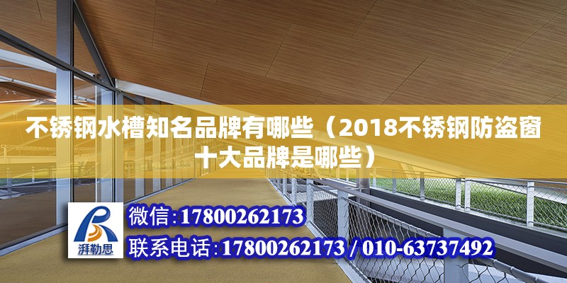 不銹鋼水槽知名品牌有哪些（2018不銹鋼防盜窗十大品牌是哪些） 鋼結構網架設計