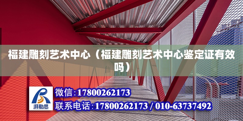 福建雕刻藝術中心（福建雕刻藝術中心鑒定證有效嗎） 鋼結構網架設計