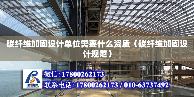 碳纖維加固設計單位需要什么資質（碳纖維加固設計規范） 鋼結構網架設計