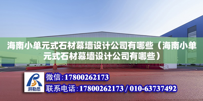 海南小單元式石材幕墻設計公司有哪些（海南小單元式石材幕墻設計公司有哪些）