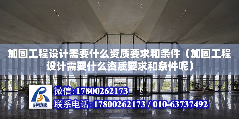 加固工程設計需要什么資質要求和條件（加固工程設計需要什么資質要求和條件呢）