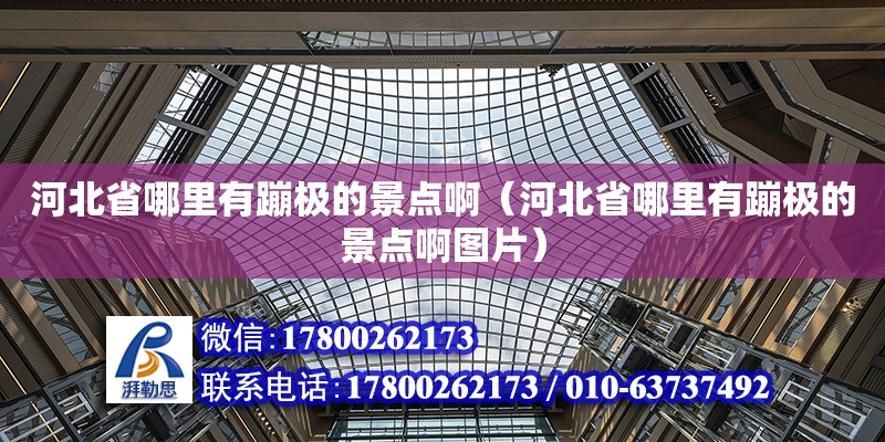 河北省哪里有蹦極的景點?。ê颖笔∧睦镉斜臉O的景點啊圖片） 北京加固設計（加固設計公司）