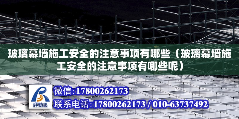 玻璃幕墻施工安全的注意事項有哪些（玻璃幕墻施工安全的注意事項有哪些呢） 北京加固設計（加固設計公司）