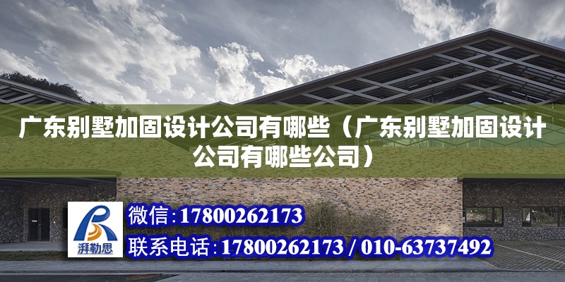 廣東別墅加固設計公司有哪些（廣東別墅加固設計公司有哪些公司） 北京加固設計（加固設計公司）