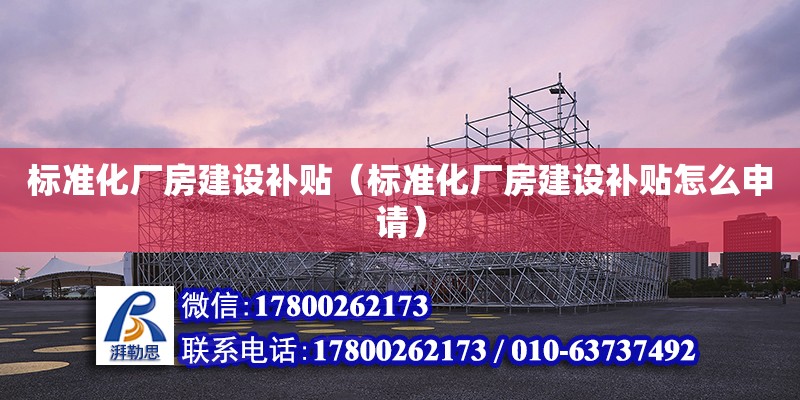 標準化廠房建設補貼（標準化廠房建設補貼怎么申請）