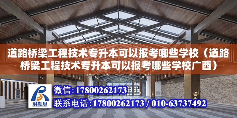 道路橋梁工程技術專升本可以報考哪些學校（道路橋梁工程技術專升本可以報考哪些學校廣西） 北京加固設計（加固設計公司）