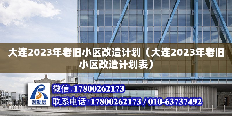 大連2023年老舊小區改造計劃（大連2023年老舊小區改造計劃表）