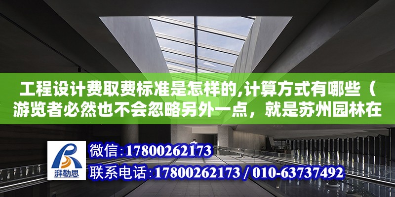 工程設計費取費標準是怎樣的,計算方式有哪些（游覽者必然也不會忽略另外一點，就是蘇州園林在每一個角落都注意圖畫美。階砌旁邊栽幾叢書帶草。墻上蔓延著爬山虎或者薔薇木香。如果開窗正對著白色墻壁，太單調了，給補上） 鋼結構網架設計