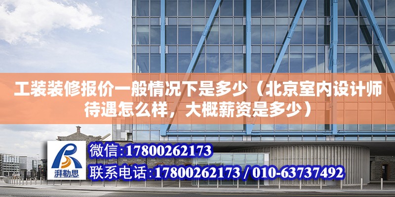 工裝裝修報價一般情況下是多少（北京室內設計師待遇怎么樣，大概薪資是多少） 鋼結構網架設計