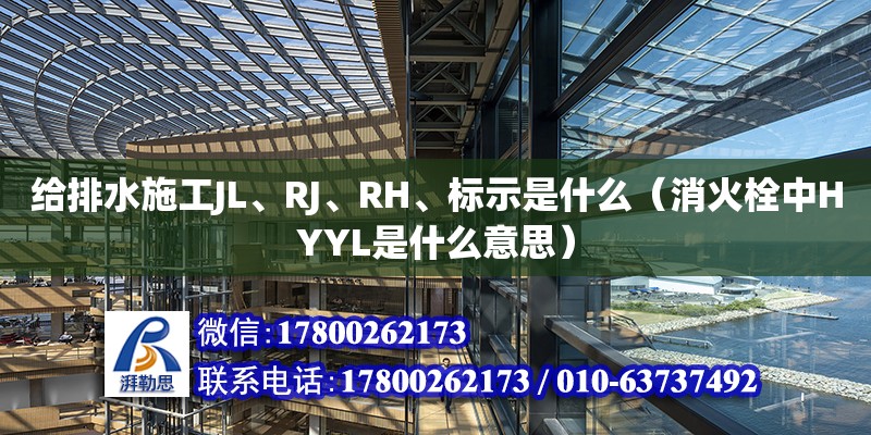 給排水施工JL、RJ、RH、標示是什么（消火栓中HYYL是什么意思）