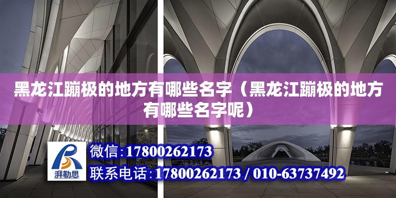 黑龍江蹦極的地方有哪些名字（黑龍江蹦極的地方有哪些名字呢） 北京加固設計（加固設計公司）