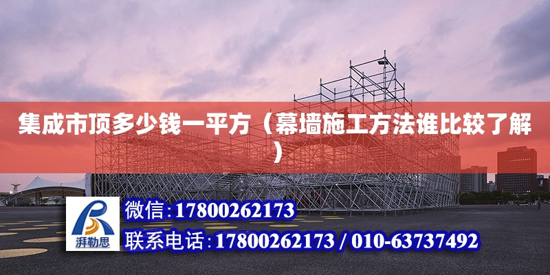 集成市頂多少錢一平方（幕墻施工方法誰比較了解） 鋼結構網架設計