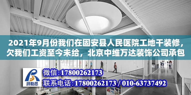 2021年9月份我們在固安縣人民醫院工地干裝修，欠我們工資至今未給，北京中維萬達裝飾公司承包河北建設的裝飾工程，我們多次給固安縣勞動監察大隊反響此事，無果。問，我們該怎么辦能盡快拿到血汗錢。（北京裝修挖出棺材）