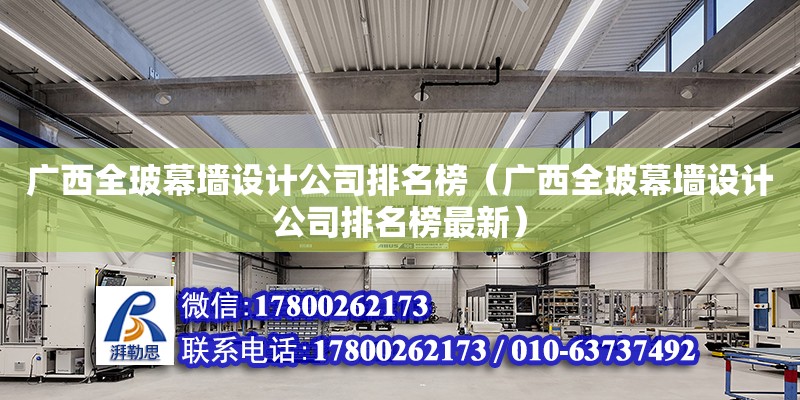 廣西全玻幕墻設計公司排名榜（廣西全玻幕墻設計公司排名榜最新） 北京加固設計（加固設計公司）