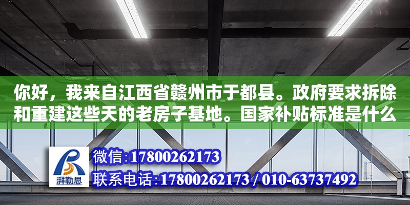 你好，我來自江西省贛州市于都縣。政府要求拆除和重建這些天的老房子基地。國家補貼標準是什么（舊房改造有補貼嗎） 鋼結構網架設計