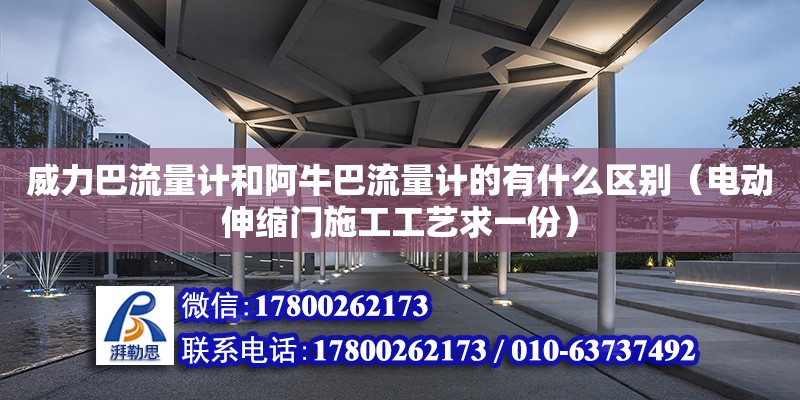 威力巴流量計和阿牛巴流量計的有什么區別（電動伸縮門施工工藝求一份） 鋼結構網架設計