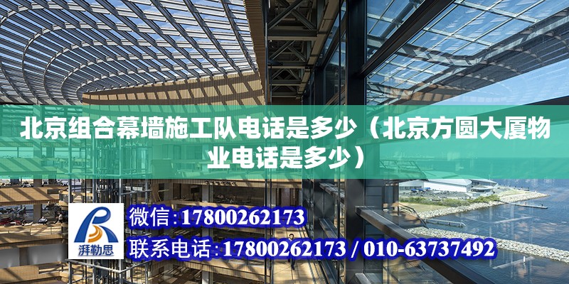 北京組合幕墻施工隊電話是多少（北京方圓大廈物業電話是多少） 鋼結構網架設計