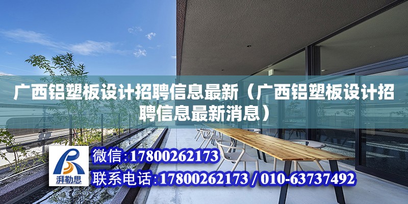 廣西鋁塑板設計招聘信息最新（廣西鋁塑板設計招聘信息最新消息） 北京加固設計（加固設計公司）