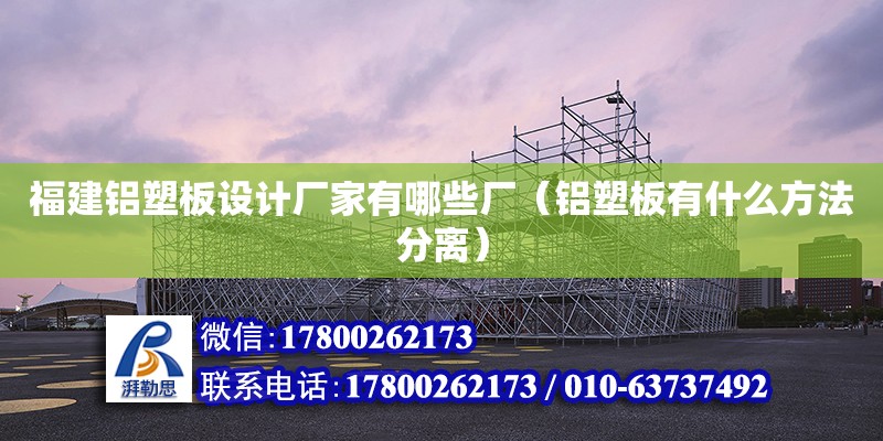 福建鋁塑板設計廠家有哪些廠（鋁塑板有什么方法分離） 鋼結構網架設計