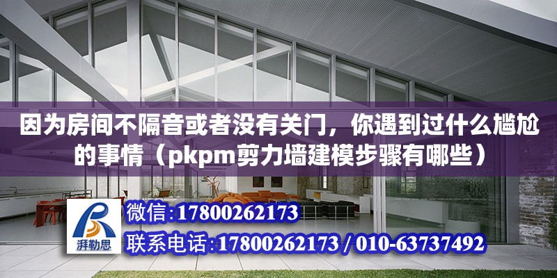 因為房間不隔音或者沒有關門，你遇到過什么尷尬的事情（pkpm剪力墻建模步驟有哪些）