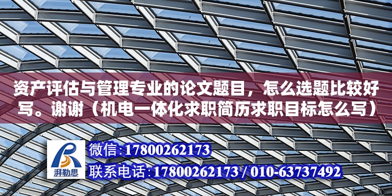 資產評估與管理專業的論文題目，怎么選題比較好寫。謝謝（機電一體化求職簡歷求職目標怎么寫）