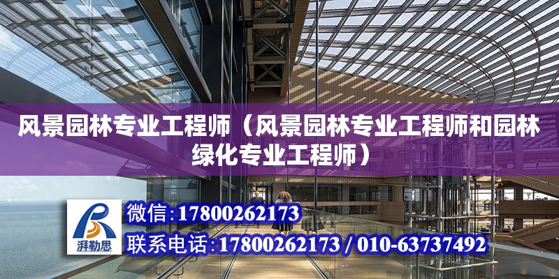 風景園林專業工程師（風景園林專業工程師和園林綠化專業工程師）