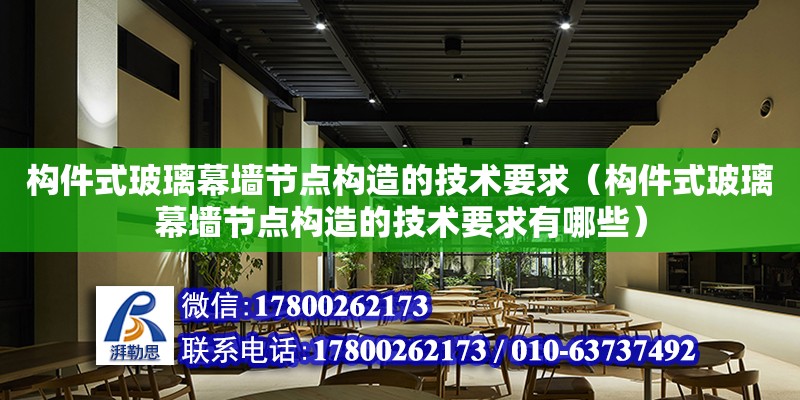 構件式玻璃幕墻節點構造的技術要求（構件式玻璃幕墻節點構造的技術要求有哪些）